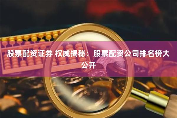 股票配资证券 权威揭秘：股票配资公司排名榜大公开