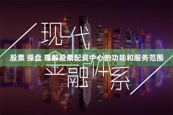 股票 操盘 理解股票配资中心的功能和服务范围