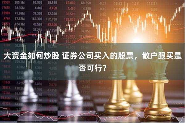 大资金如何炒股 证券公司买入的股票，散户跟买是否可行？