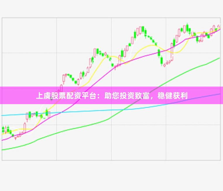 上虞股票配资平台：助您投资致富，稳健获利