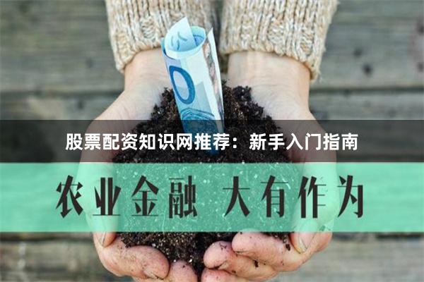 股票配资知识网推荐：新手入门指南