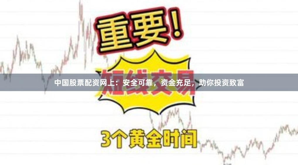 中国股票配资网上：安全可靠，资金充足，助你投资致富
