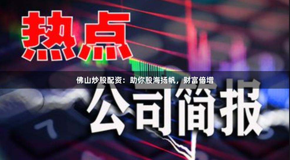 佛山炒股配资：助你股海扬帆，财富倍增