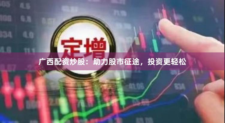 广西配资炒股：助力股市征途，投资更轻松