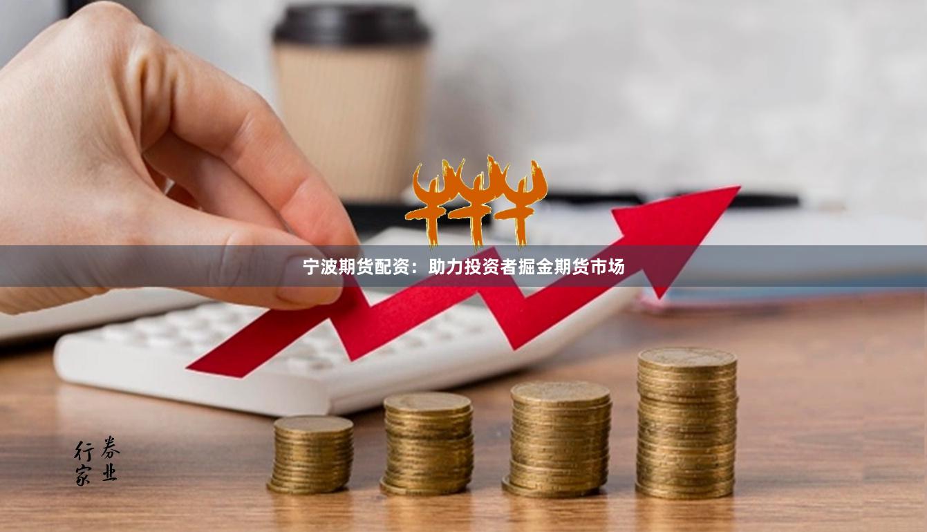 宁波期货配资：助力投资者掘金期货市场