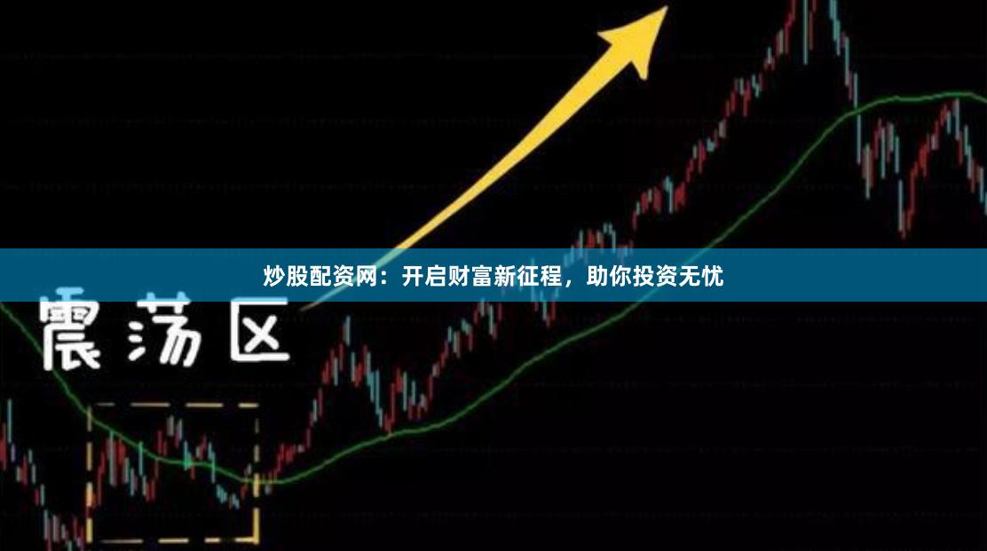 炒股配资网：开启财富新征程，助你投资无忧