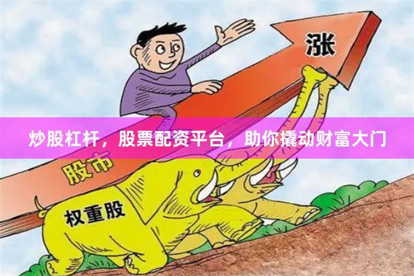 炒股杠杆，股票配资平台，助你撬动财富大门