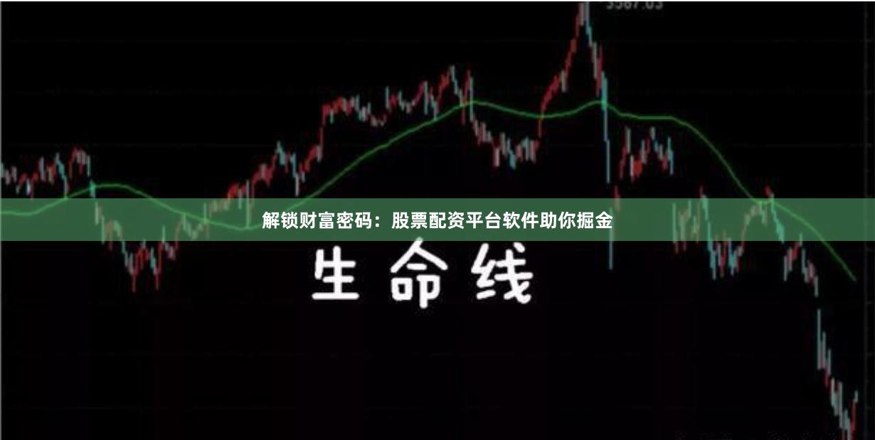 解锁财富密码：股票配资平台软件助你掘金