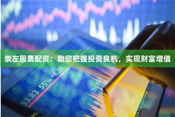 崇左股票配资：助您把握投资良机，实现财富增值