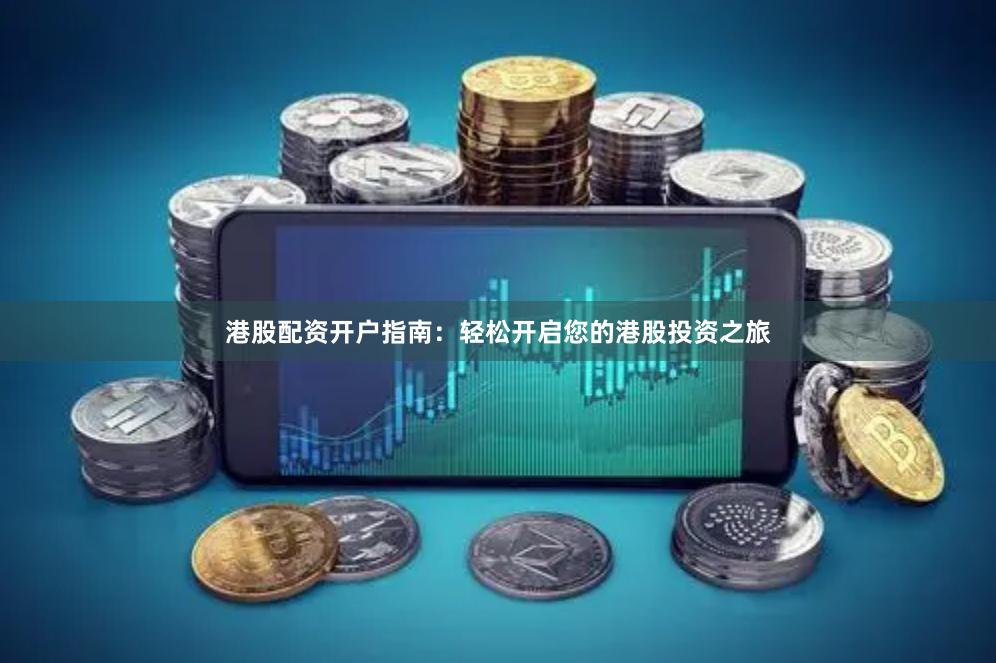港股配资开户指南：轻松开启您的港股投资之旅