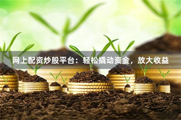 网上配资炒股平台：轻松撬动资金，放大收益