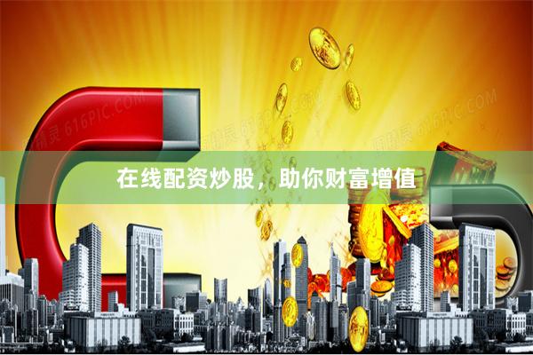 在线配资炒股，助你财富增值
