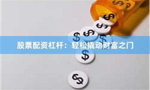 股票配资杠杆：轻松撬动财富之门