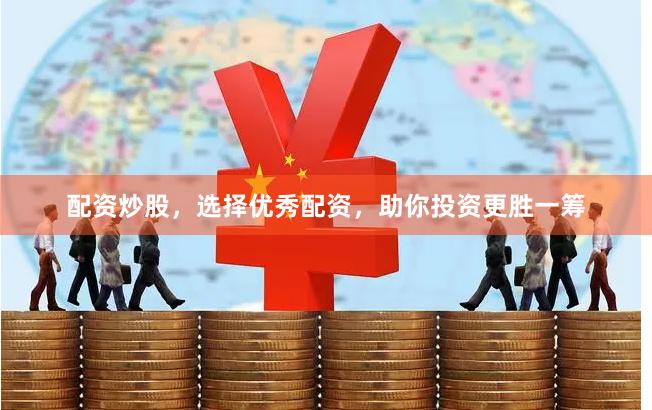 配资炒股，选择优秀配资，助你投资更胜一筹