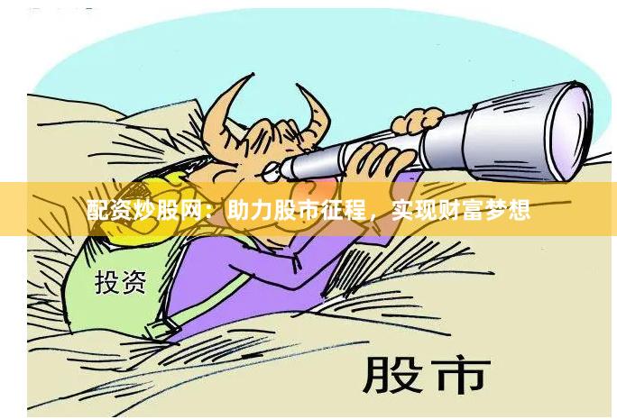 配资炒股网：助力股市征程，实现财富梦想