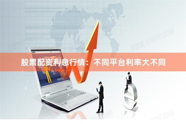股票配资利息行情：不同平台利率大不同