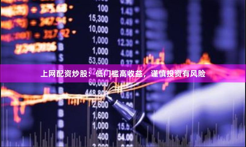上网配资炒股：低门槛高收益，谨慎投资有风险