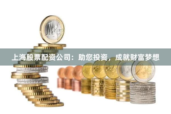 上海股票配资公司：助您投资，成就财富梦想