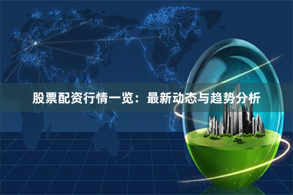 股票配资行情一览:最新动态与趋势分析