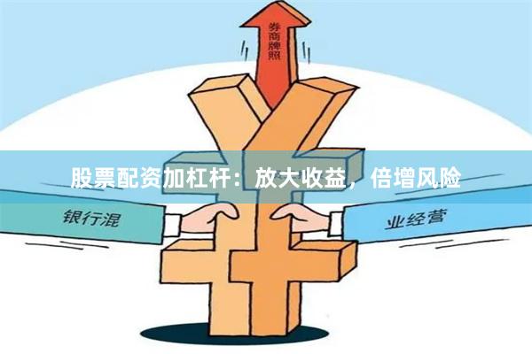股票配资加杠杆:放大收益,倍增风险