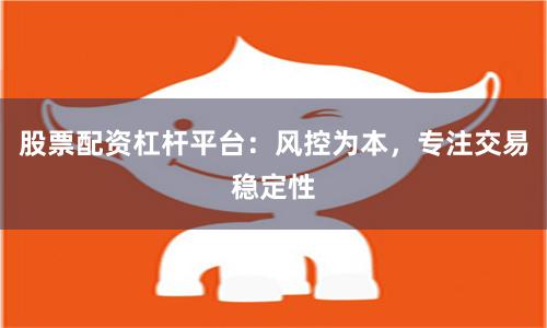 股票配资杠杆平台:风控为本,专注交易稳定性