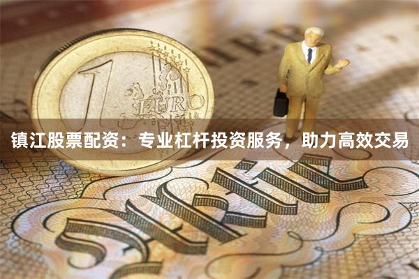 镇江股票配资:专业杠杆投资服务,助力高效交易