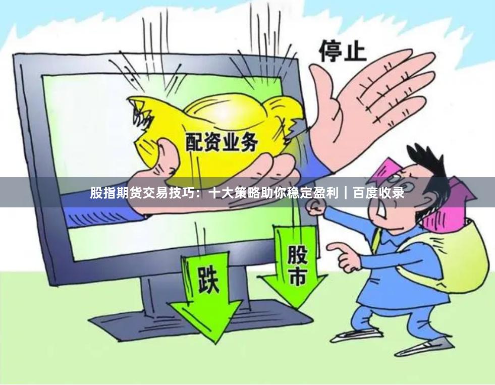 股指期货交易技巧:十大策略助你稳定盈利|百度收录