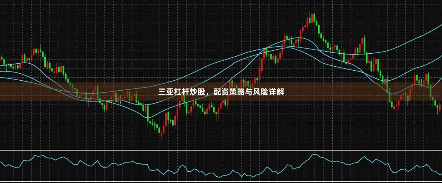 三亚杠杆炒股，配资策略与风险详解