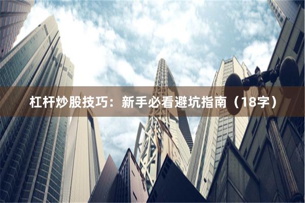 杠杆炒股技巧：新手必看避坑指南（18字）