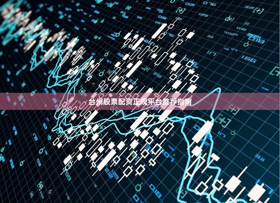 台州股票配资正规平台推荐指南
