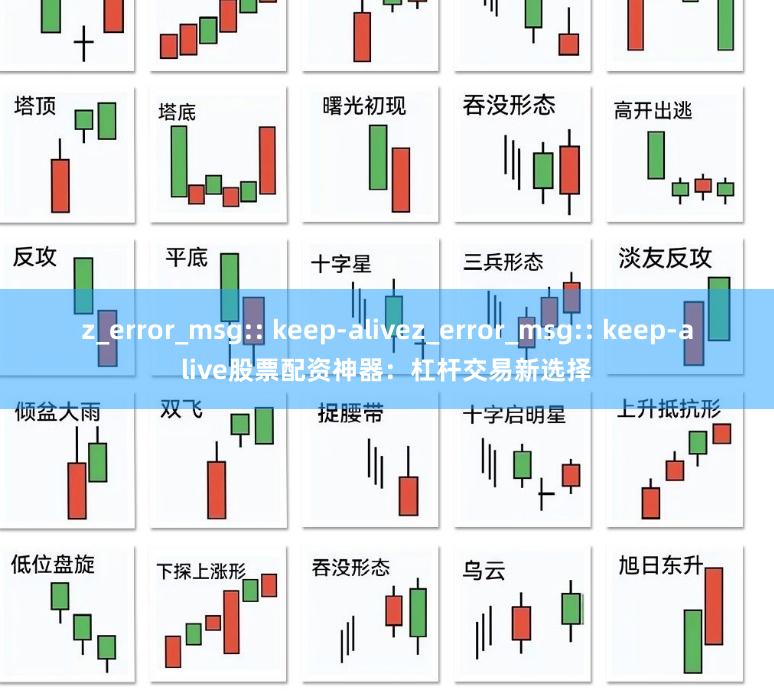 z_error_msg:: keep-alivez_error_msg:: keep-alive股票配资神器：杠杆交易新选择