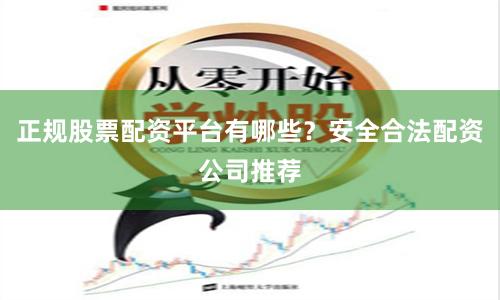 正规股票配资平台有哪些？安全合法配资公司推荐