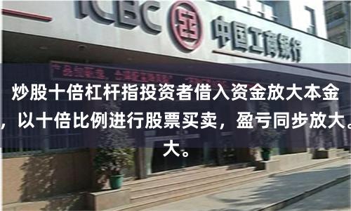 炒股十倍杠杆指投资者借入资金放大本金，以十倍比例进行股票买卖，盈亏同步放大。