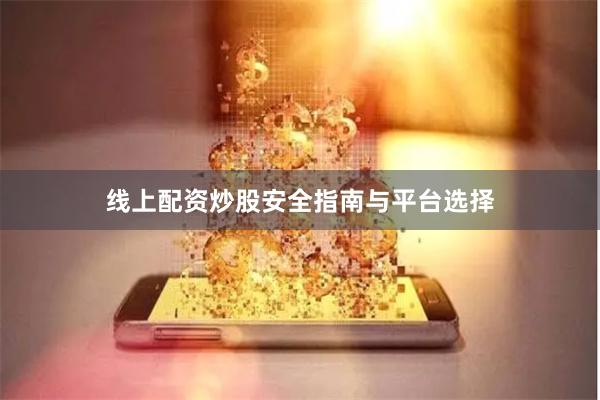 线上配资炒股安全指南与平台选择
