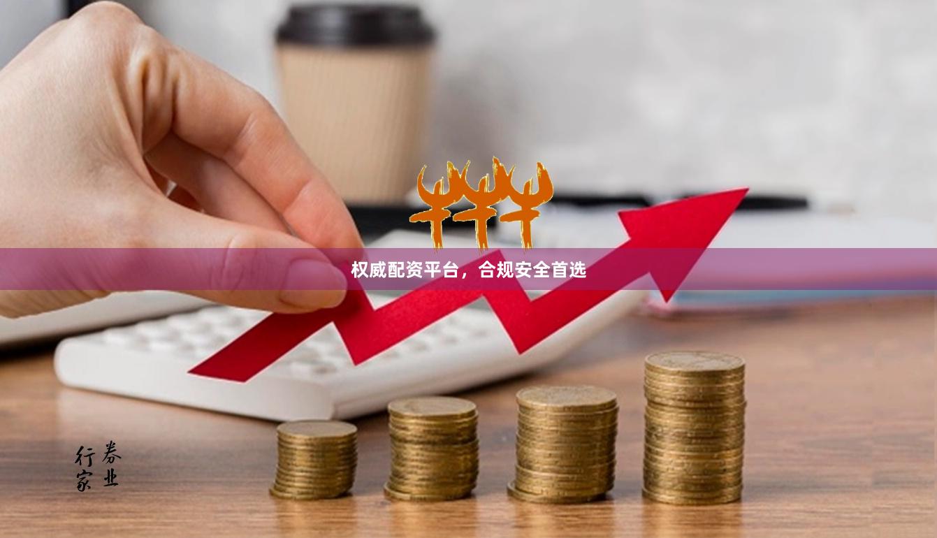 权威配资平台，合规安全首选