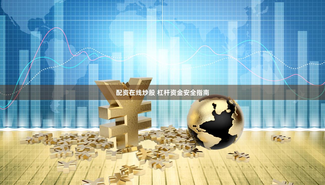 配资在线炒股 杠杆资金安全指南