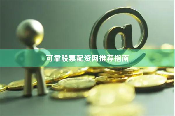 可靠股票配资网推荐指南