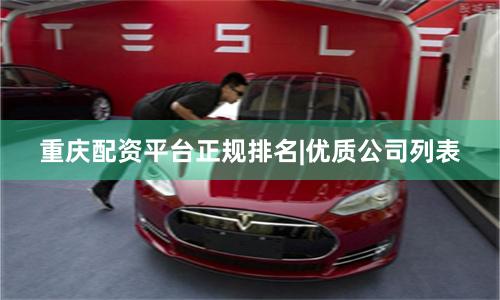 重庆配资平台正规排名|优质公司列表