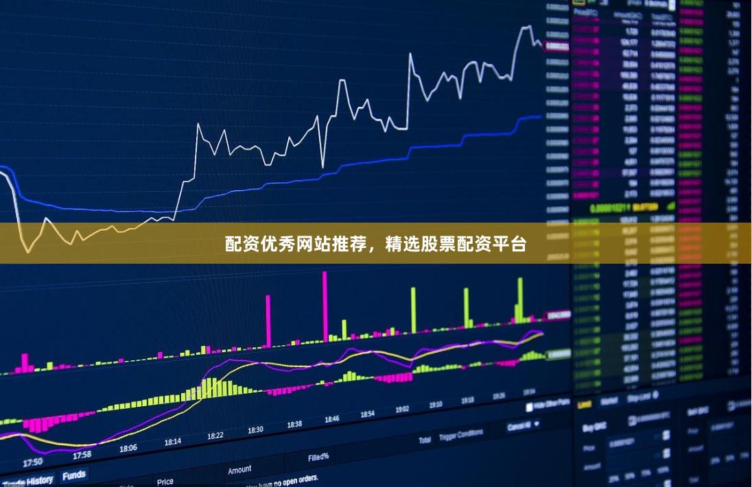 配资优秀网站推荐，精选股票配资平台