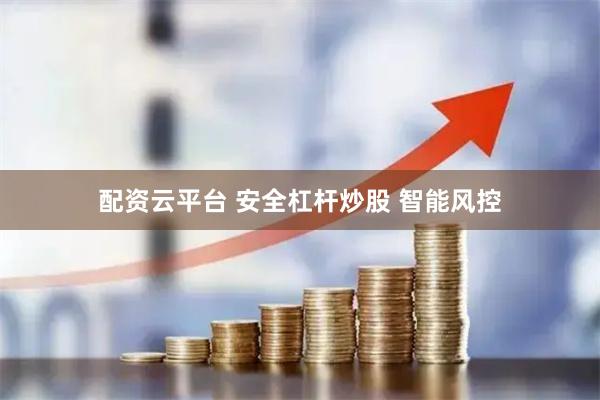 配资云平台 安全杠杆炒股 智能风控