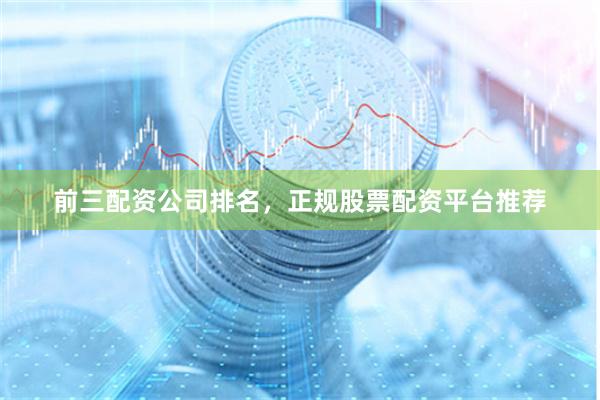 前三配资公司排名,正规股票配资平台推荐