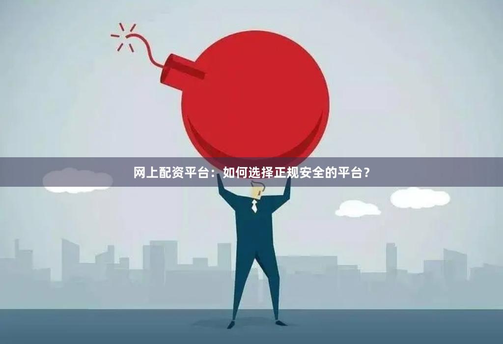 网上配资平台：如何选择正规安全的平台？