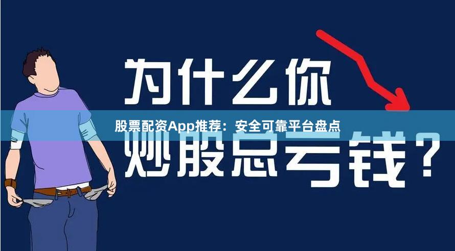股票配资App推荐：安全可靠平台盘点