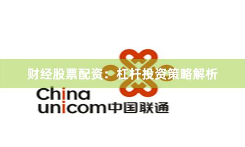 财经股票配资：杠杆投资策略解析