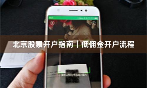 北京股票开户指南｜低佣金开户流程