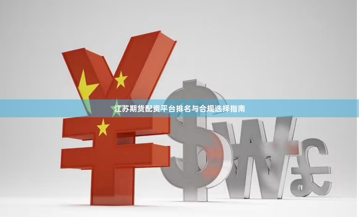 江苏期货配资平台排名与合规选择指南