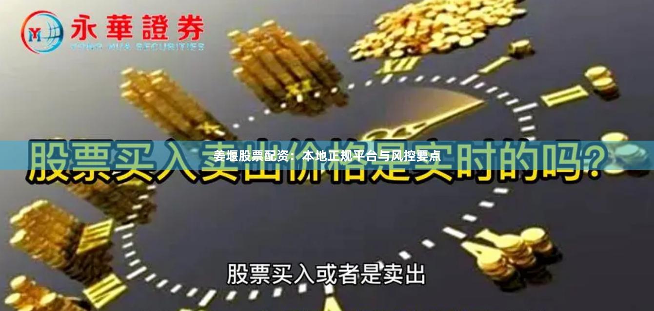 姜堰股票配资：本地正规平台与风控要点