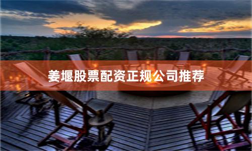 姜堰股票配资正规公司推荐