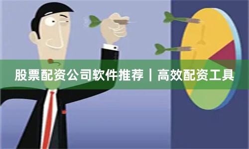 股票配资公司软件推荐｜高效配资工具