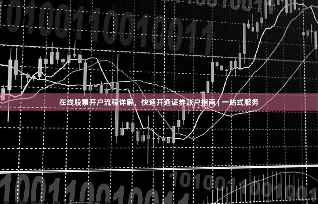 在线股票开户流程详解，快速开通证券账户指南 | 一站式服务